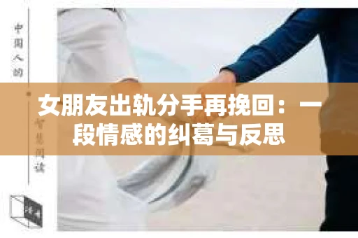 女朋友出轨分手再挽回：一段情感的纠葛与反思