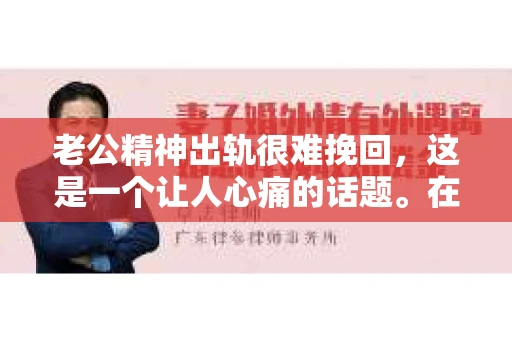 老公精神出轨很难挽回，这是一个让人心痛的话题。在婚姻生活中，当一方发现另一半精神出轨时，往往会产生强烈的痛苦和困惑。那么，面对这种情况，我们该如何应对呢？今天，就让我们一起来探讨一下这个问题。