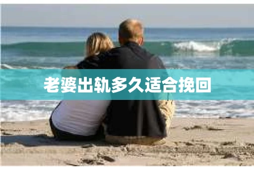 老婆出轨多久适合挽回