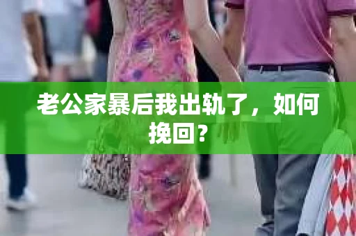 老公家暴后我出轨了，如何挽回？