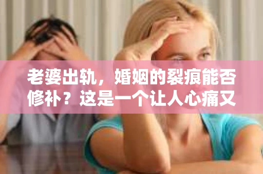 老婆出轨，婚姻的裂痕能否修补？这是一个让人心痛又充满疑惑的问题。在小说的世界里，这样的故事屡见不鲜，但现实中的我们，又该如何面对这样的困境呢？今天，就让我们一起来探讨一下，老婆出轨，婚姻能否挽回来。