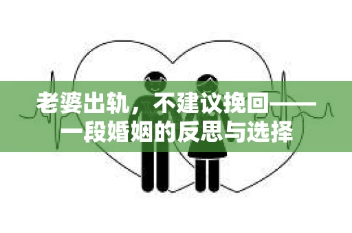 老婆出轨，不建议挽回——一段婚姻的反思与选择