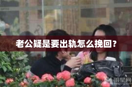 老公疑是要出轨怎么挽回？