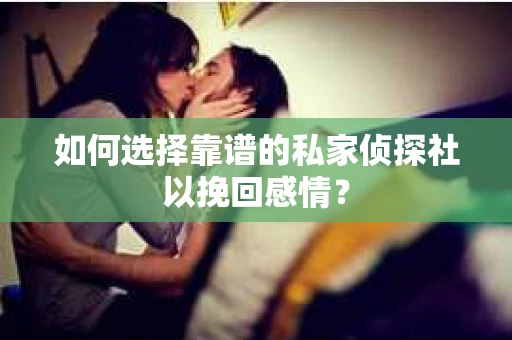 如何选择靠谱的私家侦探社以挽回感情？