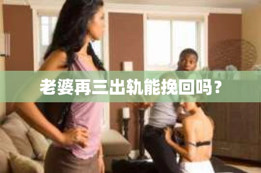 老婆再三出轨能挽回吗？