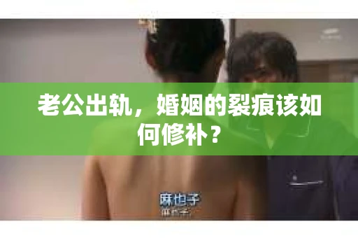 老公出轨，婚姻的裂痕该如何修补？