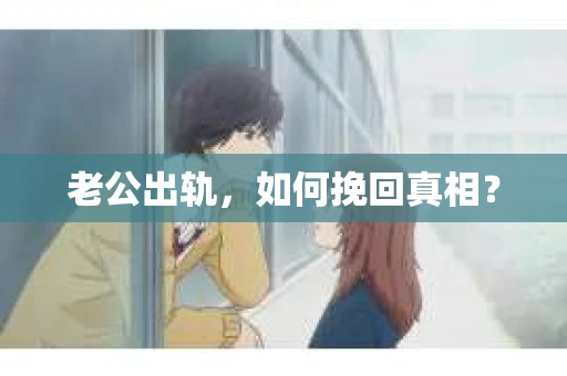 老公出轨，如何挽回真相？