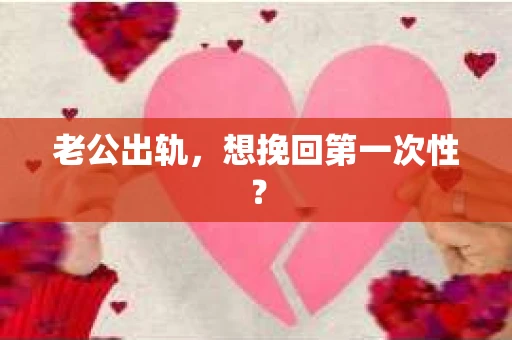 老公出轨，想挽回第一次性？