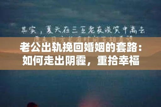 老公出轨挽回婚姻的套路：如何走出阴霾，重拾幸福
