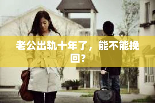 老公出轨十年了，能不能挽回？