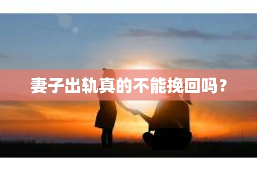 妻子出轨真的不能挽回吗？
