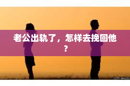 老公出轨了，怎样去挽回他？