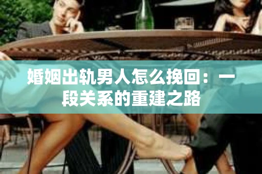 婚姻出轨男人怎么挽回：一段关系的重建之路