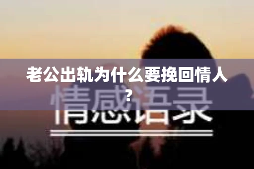 老公出轨为什么要挽回情人？