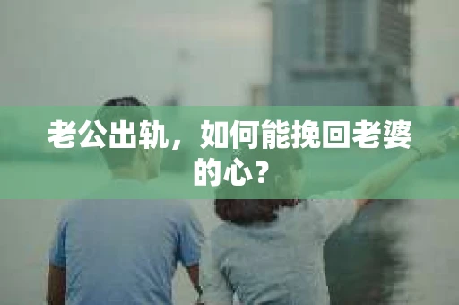 老公出轨，如何能挽回老婆的心？