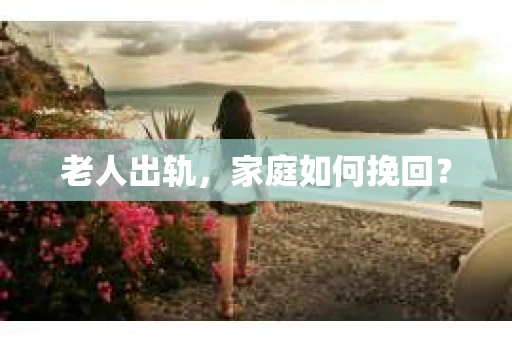 老人出轨，家庭如何挽回？
