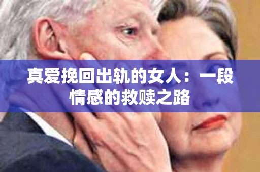 真爱挽回出轨的女人：一段情感的救赎之路