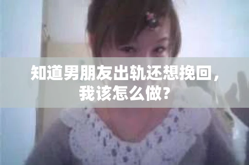 知道男朋友出轨还想挽回，我该怎么做？