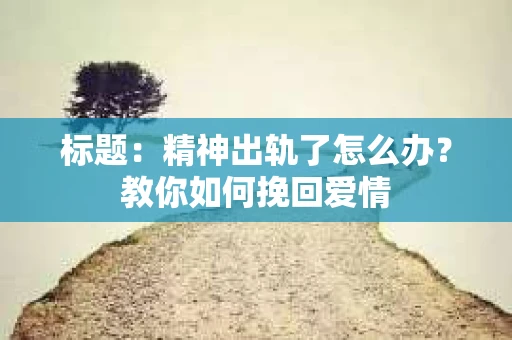 标题：精神出轨了怎么办？教你如何挽回爱情