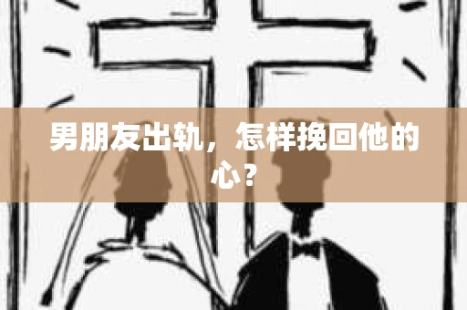 男朋友出轨，怎样挽回他的心？