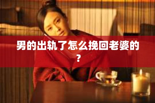 男的出轨了怎么挽回老婆的？
