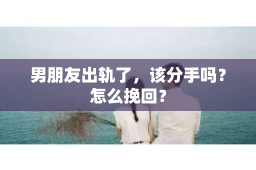 男朋友出轨了，该分手吗？怎么挽回？