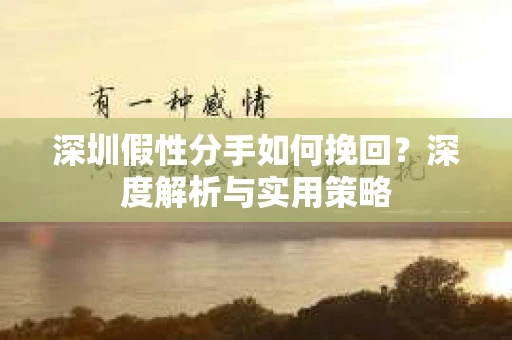 深圳假性分手如何挽回？深度解析与实用策略
