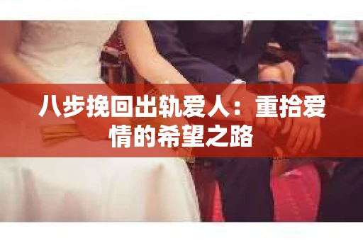 八步挽回出轨爱人：重拾爱情的希望之路