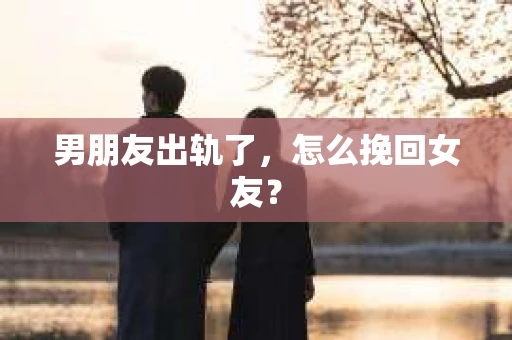 男朋友出轨了，怎么挽回女友？