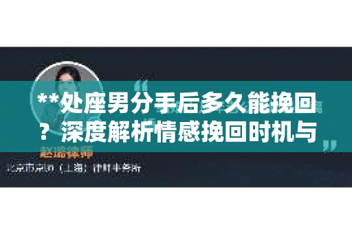 **处座男分手后多久能挽回？深度解析情感挽回时机与策略**