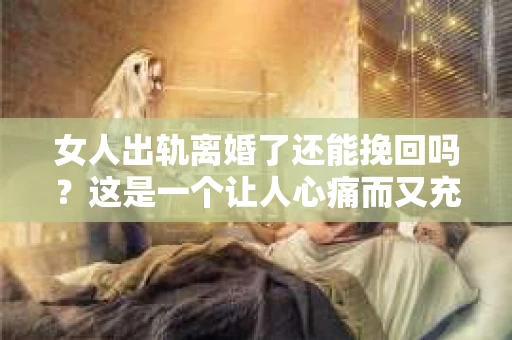 女人出轨离婚了还能挽回吗？这是一个让人心痛而又充满疑惑的问题。在这个充满变数的世界里，婚姻的稳固性似乎变得越来越脆弱。那么，当女人出轨导致离婚后，还有没有可能挽回这段婚姻呢？让我们一起来探讨这个问题。