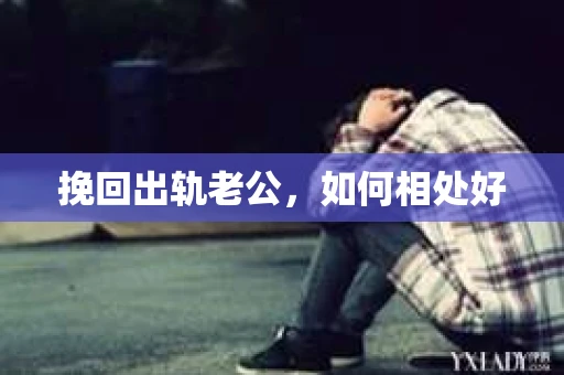 挽回出轨老公，如何相处好