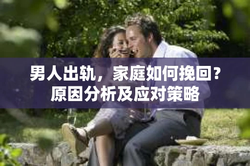 男人出轨，家庭如何挽回？原因分析及应对策略