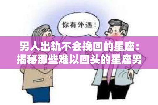 男人出轨不会挽回的星座：揭秘那些难以回头的星座男