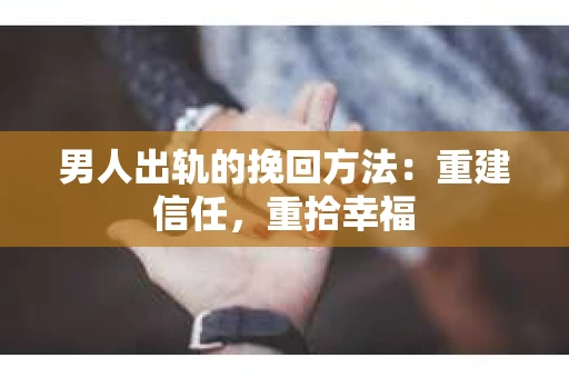 男人出轨的挽回方法：重建信任，重拾幸福