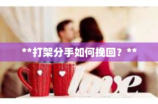 **打架分手如何挽回？**