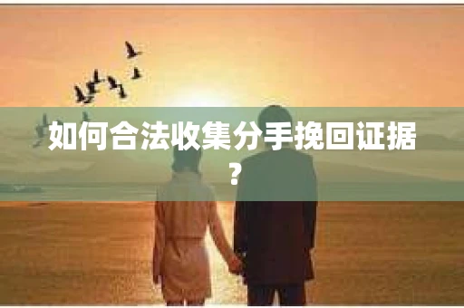 如何合法收集分手挽回证据？