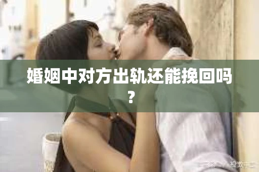 婚姻中对方出轨还能挽回吗？