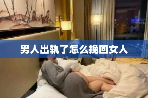 男人出轨了怎么挽回女人