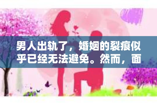 男人出轨了，婚姻的裂痕似乎已经无法避免。然而，面对这样的困境，我们是否真的无路可走？今天，就让我们一起来探讨一下，男人出轨了，我们该如何挽回他。