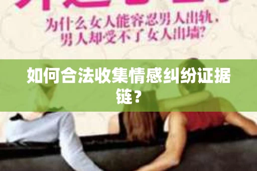 如何合法收集情感纠纷证据链？