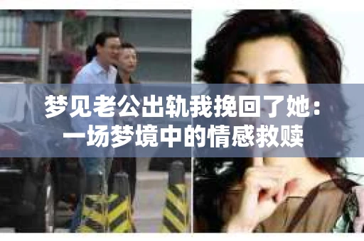 梦见老公出轨我挽回了她：一场梦境中的情感救赎