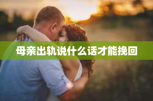 母亲出轨说什么话才能挽回