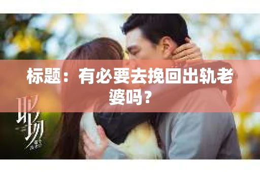 标题：有必要去挽回出轨老婆吗？