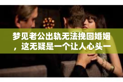 梦见老公出轨无法挽回婚姻，这无疑是一个让人心头一紧的梦境。在现实生活中，婚姻问题一直是人们关注的焦点，而梦境中的出轨，更是让人心生疑虑。那么，这样的梦境究竟预示着什么？我们又该如何面对呢？今天，就让我们一起来探讨一下这个话题。