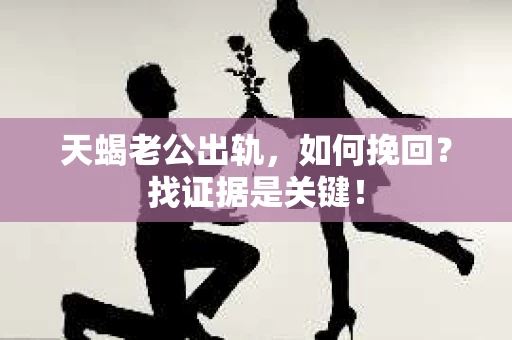 天蝎老公出轨，如何挽回？找证据是关键！