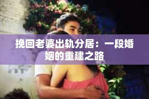 挽回老婆出轨分居：一段婚姻的重建之路
