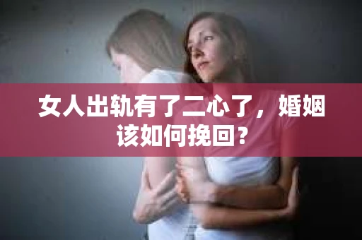 女人出轨有了二心了，婚姻该如何挽回？