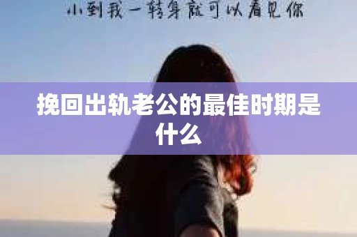 挽回出轨老公的最佳时期是什么