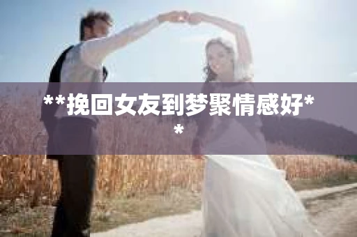 **挽回女友到梦聚情感好**